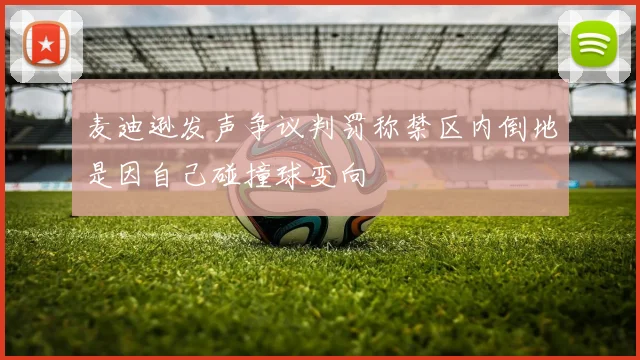 麦迪逊发声争议判罚称禁区内倒地是因自己碰撞球变向