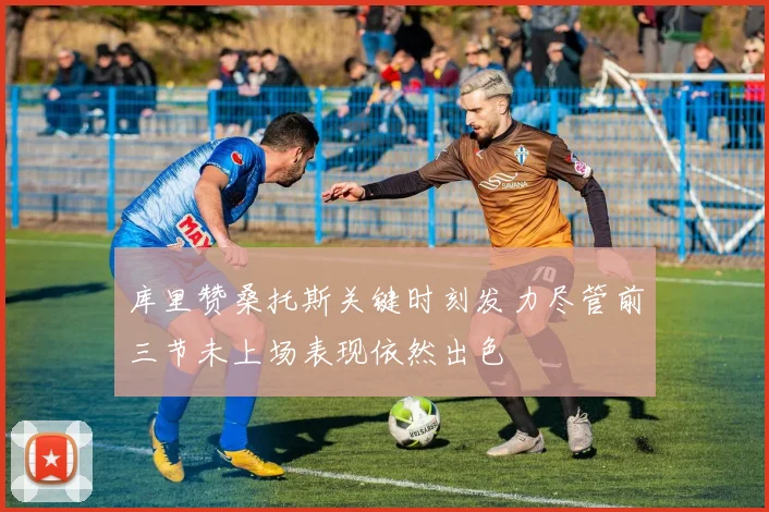 库里赞桑托斯关键时刻发力尽管前三节未上场表现依然出色