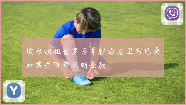 埃尔切租借罗马年轻右后卫布巴桑加雷并附带买断条款